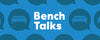 Bench Talks Banner